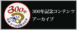 ３００年記念コンテンツアーカイブ